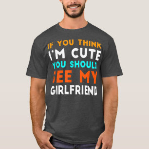 If You Think Im Cute You Should See My Girlfriend T-Shirt