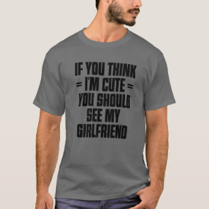 If You Think I'm Cute You Should See My Girlfriend T-Shirt