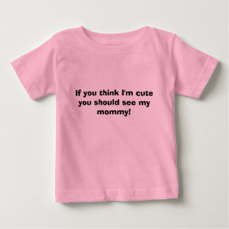 If you think I'm cute you should see my mummy! Baby T-Shirt