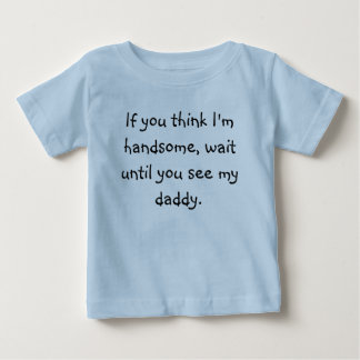 If you think I'm handsome, wait until you see m... Baby T-Shirt