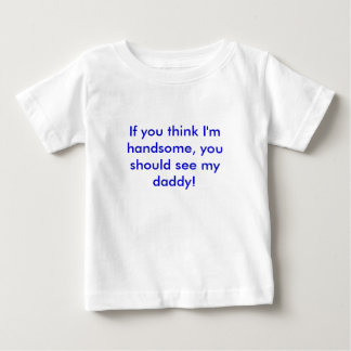 If you think I'm handsome, you should see my da... Baby T-Shirt