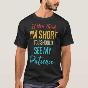 If You Think I'm Short You Should See My Patience T-Shirt
