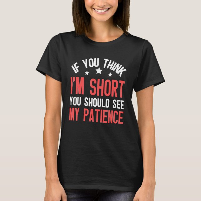 IF YOU THINK I'M SHORT YOU SHOULD SEE MY PATIENCE  T-Shirt (Front)