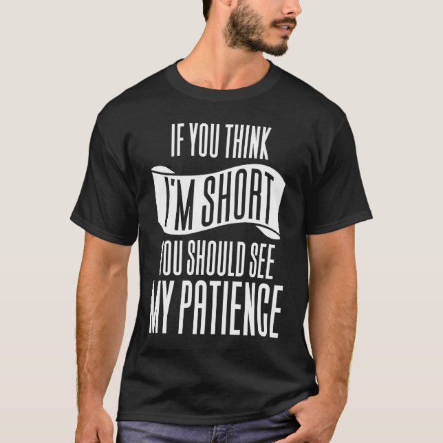 If You Think I'm Short You Should See My Patience T-Shirt (Front)