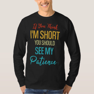 If You Think I'm Short You Should See My Patience T-Shirt