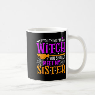 If You Think I'm Witch You Should Meet My Sister H Coffee Mug