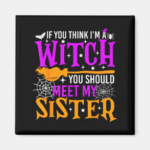 If You Think I'm Witch You Should Meet My Sister H Magnet