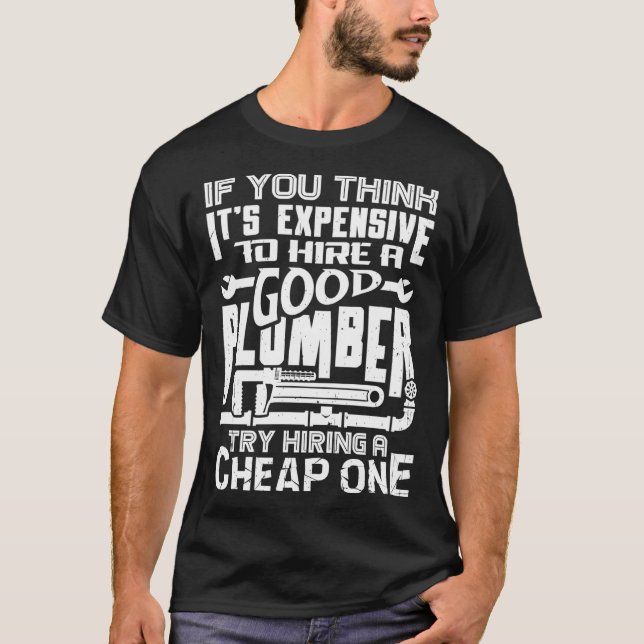 If You Think It s Expensive To Hire A Good Plumber T-Shirt (Front)