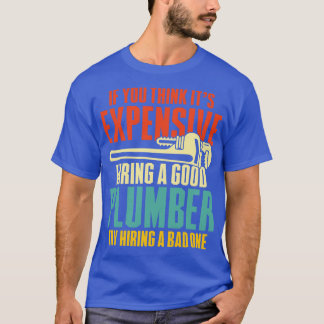 If You Think Its Expensive Hiring A Good Plumber T T-Shirt