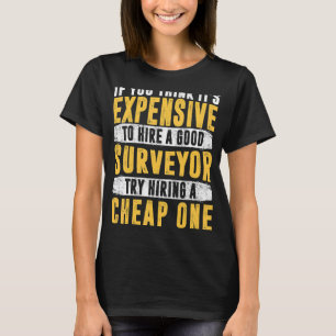 If you think it's expensive to hire a good surveyo T-Shirt