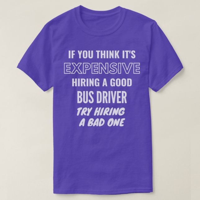 If You Think Itx27s Expensive Hiring a Bad Bus Dri T-Shirt (Design Front)