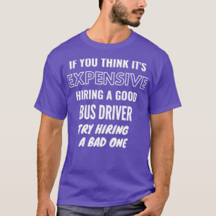 If You Think Itx27s Expensive Hiring a Bad Bus Dri T-Shirt
