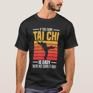 If You Think Tai Chi Is Easy You'Re Not Doing It R T-Shirt