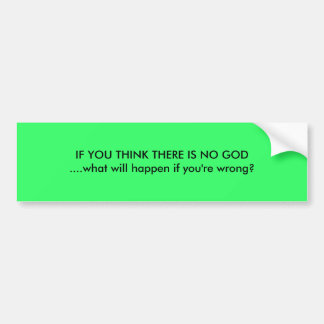 IF YOU THINK THERE IS NO GOD....what will happe... Bumper Sticker