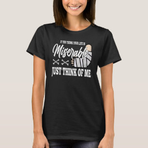if you think your life is miserable Broken Leg Rec T-Shirt