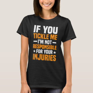 If You Tickle Me I'm Not Responsible For Your Inj T-Shirt