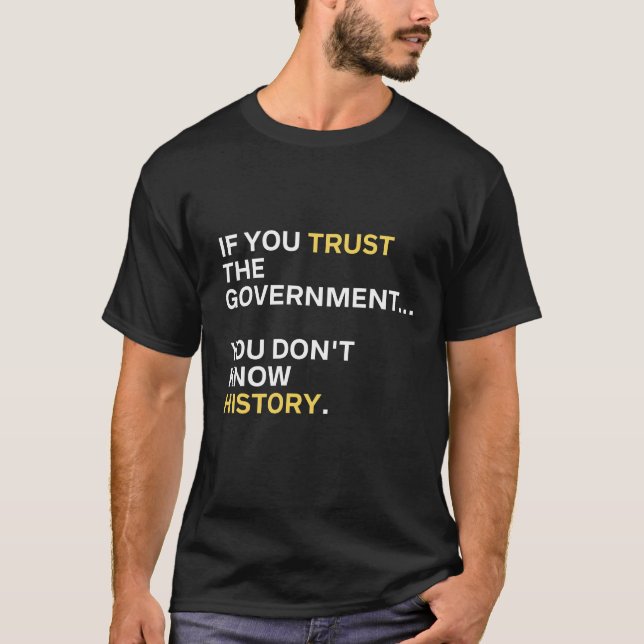 If You Trust the Government You Don't Know History T-Shirt (Front)