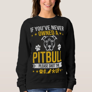 If You Ve Never Owned Pitbull Please Shut Up Dog L Sweatshirt