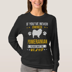If You Ve Never Owned Pomeranian Shut Up Dog Lover T-Shirt