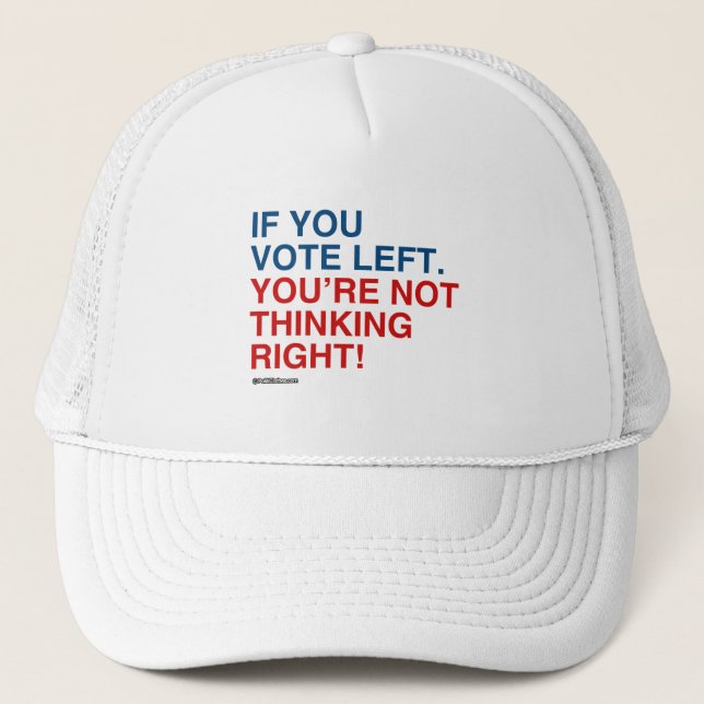 IF YOU VOTE LEFT YOU'RE NOT THINKING RIGHT TRUCKER HAT (Front)