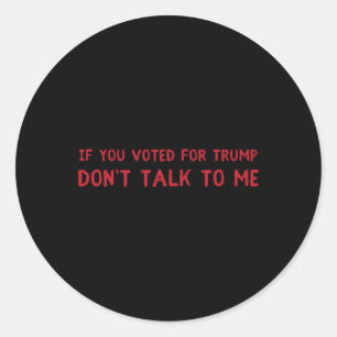 If You Voted For Trump Don't Talk To Me Classic Round Sticker