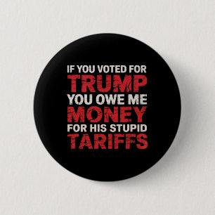If You Voted For Trump, You Owe Me Tariff Money - 6 Cm Round Badge