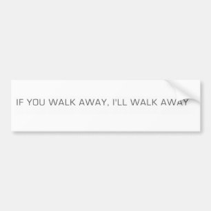 If You Walk Away, I'll Walk Away Bumper Sticker