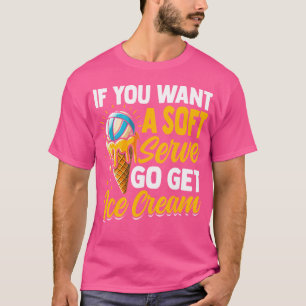 If You Want A Soft Serve Go Get Ice Cream Volleyba T-Shirt