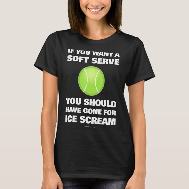 If You Want A Soft Serve Tennis  Tennis T-Shirt (Front)