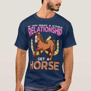 If You Want A Stable Relationship Get A Horse T-Shirt