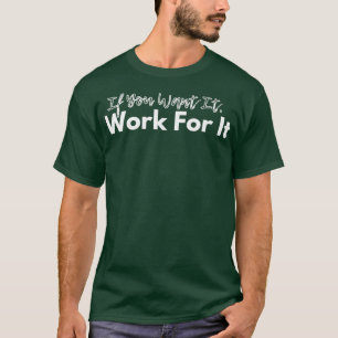 If You Want it Work For It 5 T-Shirt
