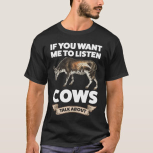If you want me to listen Cows talk about Cows T-Shirt