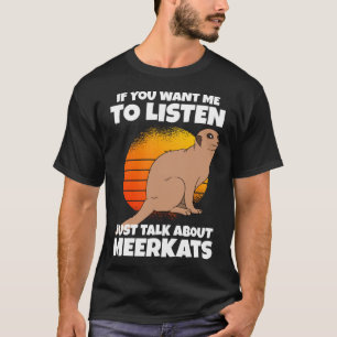 If You Want Me To Listen Just Talk About Meerkats T-Shirt