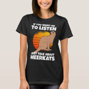 If You Want Me To Listen Just Talk About Meerkats T-Shirt