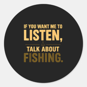 If you want me to listen talk about fishing classic round sticker