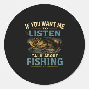 If you want me to listen talk about fishing classic round sticker