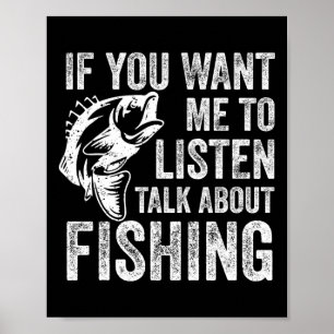 If You Want Me To Listen Talk About Fishing Funny  Poster