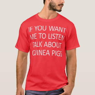 If You Want Me To Listen Talk About Guinea Pigs T-Shirt