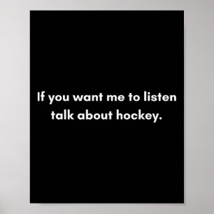 If You Want Me To Listen Talk About Hockey Poster
