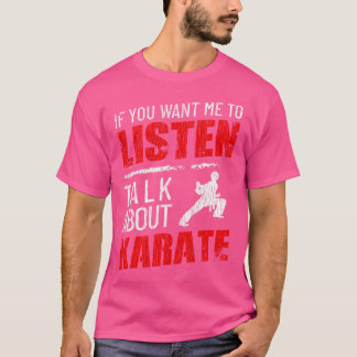If You Want Me To Listen Talk About Karate Funny T-Shirt
