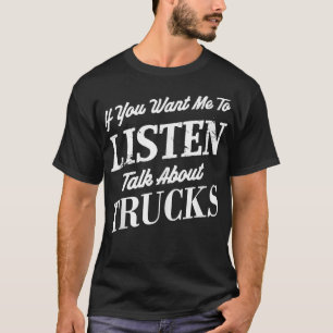 If you want me to listen talk about trucks Funny T T-Shirt