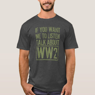 If You Want Me To Listen, Talk About WW2 T-Shirt