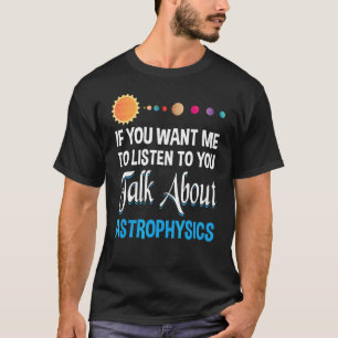 If You Want Me To Listen To You Talk About Astroph T-Shirt