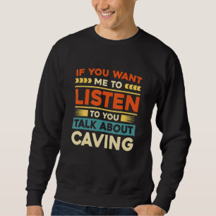 If You Want Me To Listen To You Talk About Caving Sweatshirt