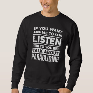 If You Want Me To Listen To You Talk About Paragli Sweatshirt