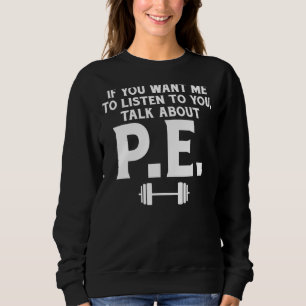 If You Want Me To Listen To You Talk About Pe Teac Sweatshirt