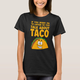 If You Want Me To Listen To You Talk About Taco Me T-Shirt