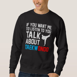 If You Want Me To Listen To You Talk About Taekwon Sweatshirt
