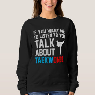 If You Want Me To Listen To You Talk About Taekwon Sweatshirt