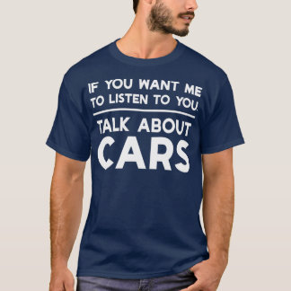 If You Want Me to Talk to You Talk About Cars T-Shirt